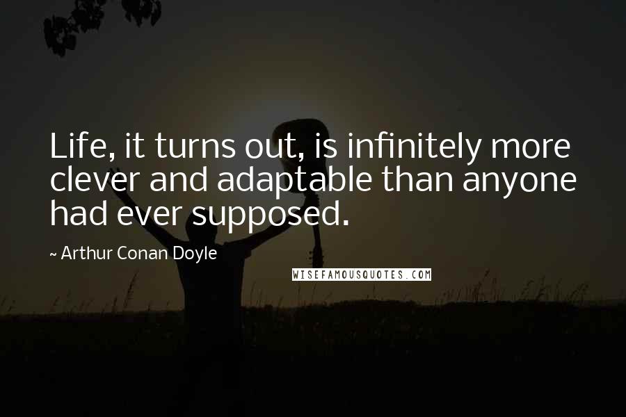 Arthur Conan Doyle Quotes: Life, it turns out, is infinitely more clever and adaptable than anyone had ever supposed.