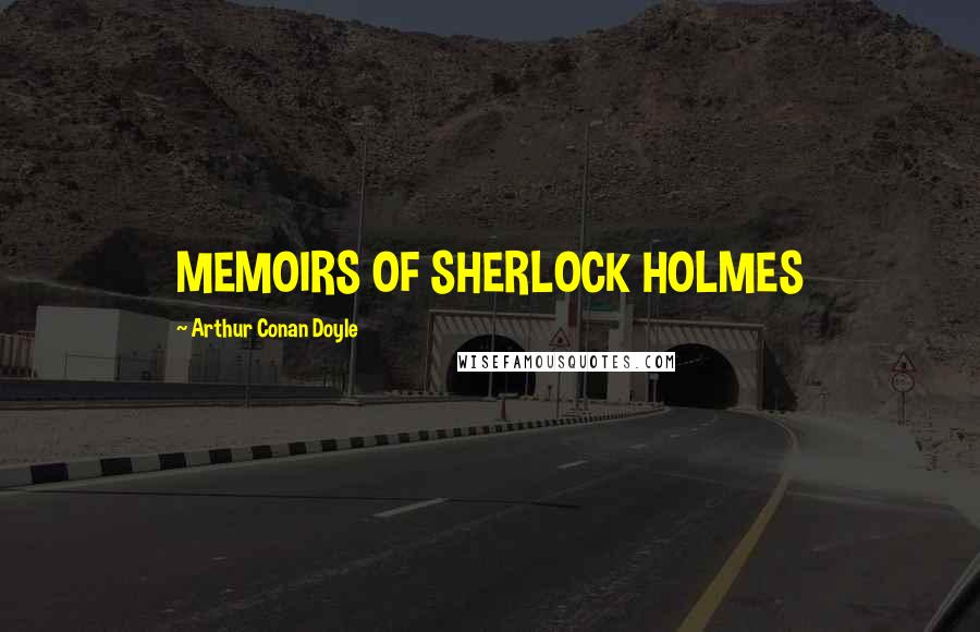 Arthur Conan Doyle Quotes: MEMOIRS OF SHERLOCK HOLMES