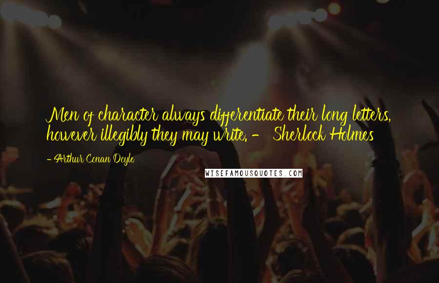 Arthur Conan Doyle Quotes: Men of character always differentiate their long letters, however illegibly they may write. - Sherlock Holmes