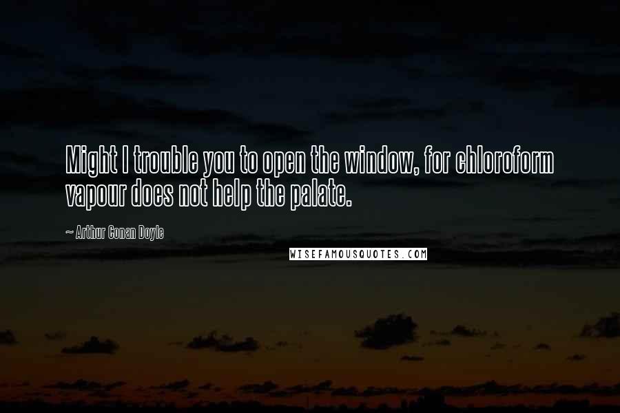Arthur Conan Doyle Quotes: Might I trouble you to open the window, for chloroform vapour does not help the palate.