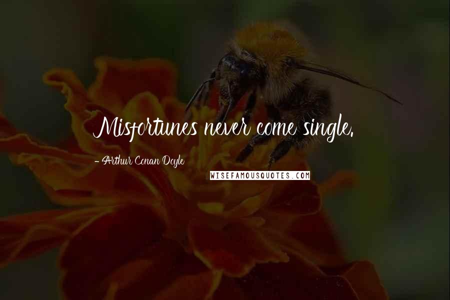 Arthur Conan Doyle Quotes: Misfortunes never come single.