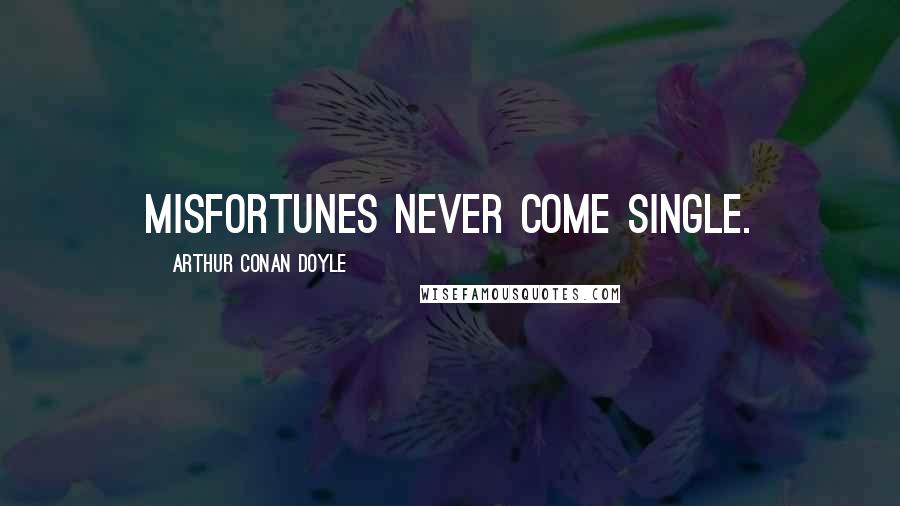 Arthur Conan Doyle Quotes: Misfortunes never come single.