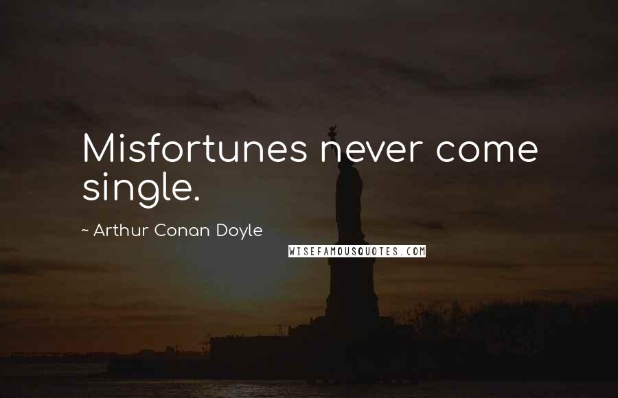 Arthur Conan Doyle Quotes: Misfortunes never come single.