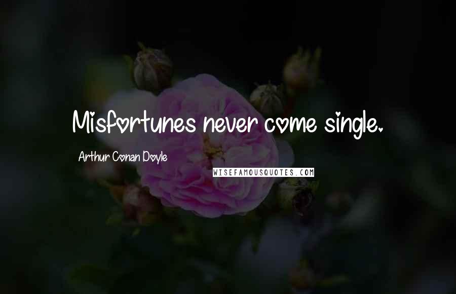 Arthur Conan Doyle Quotes: Misfortunes never come single.