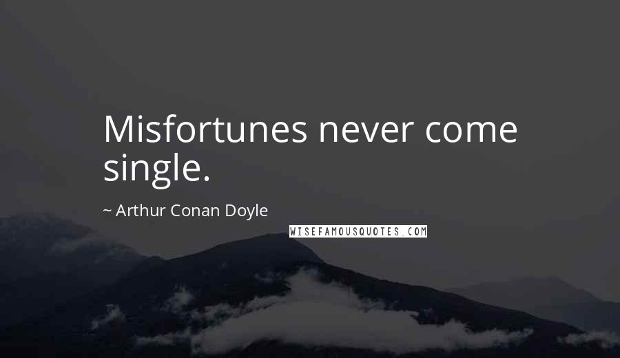Arthur Conan Doyle Quotes: Misfortunes never come single.