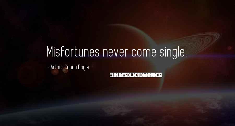 Arthur Conan Doyle Quotes: Misfortunes never come single.