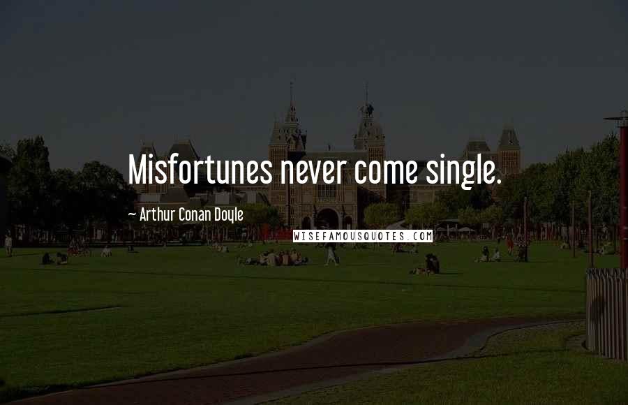 Arthur Conan Doyle Quotes: Misfortunes never come single.
