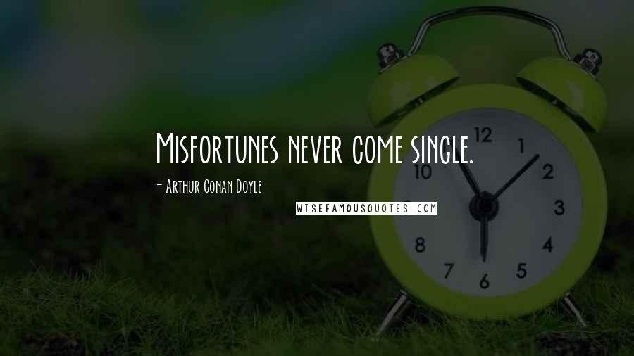 Arthur Conan Doyle Quotes: Misfortunes never come single.