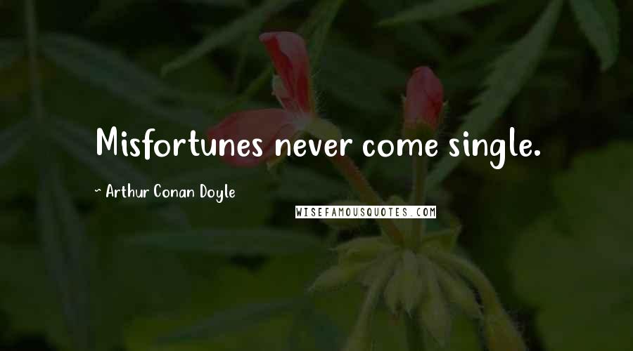 Arthur Conan Doyle Quotes: Misfortunes never come single.