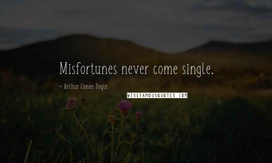 Arthur Conan Doyle Quotes: Misfortunes never come single.