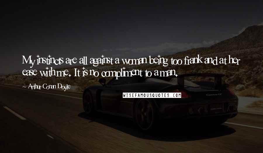 Arthur Conan Doyle Quotes: My instincts are all against a woman being too frank and at her ease with me. It is no compliment to a man.