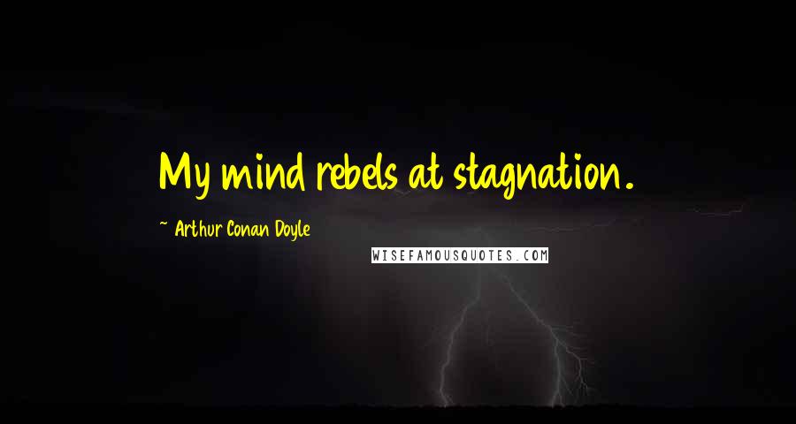 Arthur Conan Doyle Quotes: My mind rebels at stagnation.