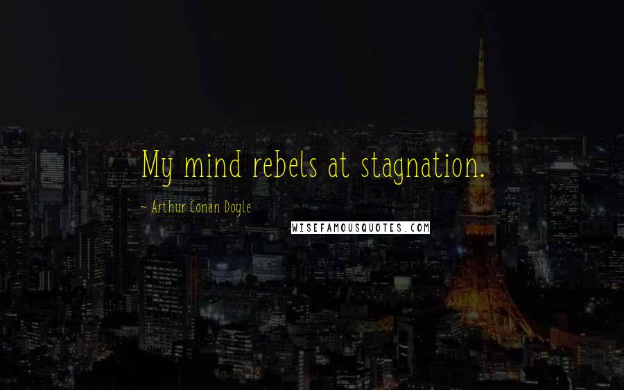 Arthur Conan Doyle Quotes: My mind rebels at stagnation.