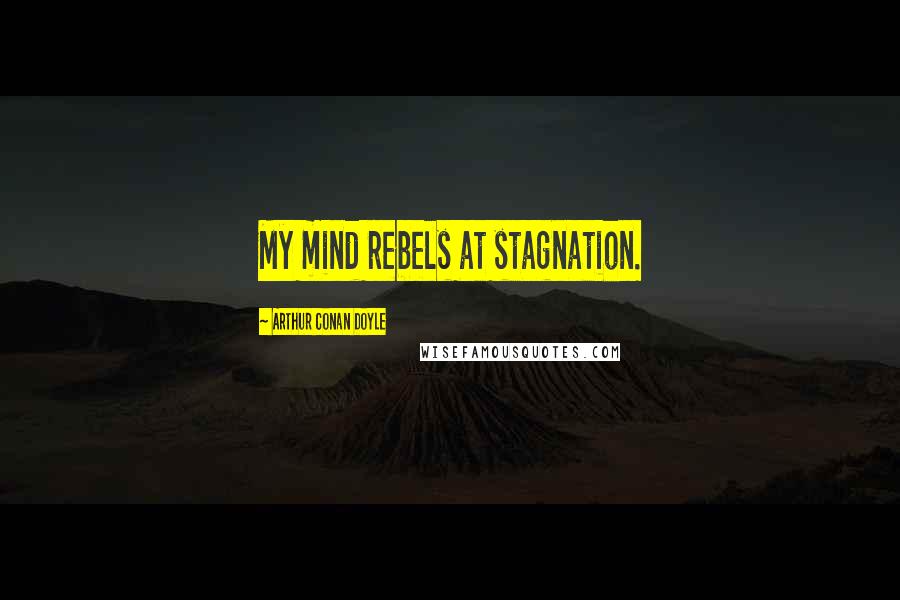 Arthur Conan Doyle Quotes: My mind rebels at stagnation.