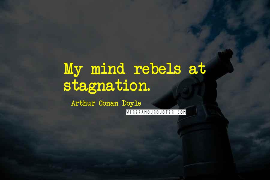 Arthur Conan Doyle Quotes: My mind rebels at stagnation.