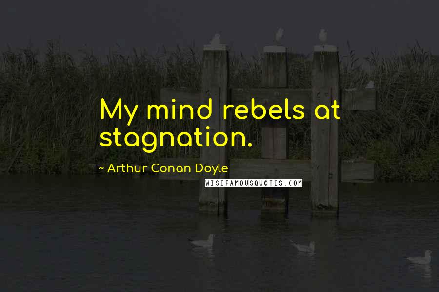 Arthur Conan Doyle Quotes: My mind rebels at stagnation.