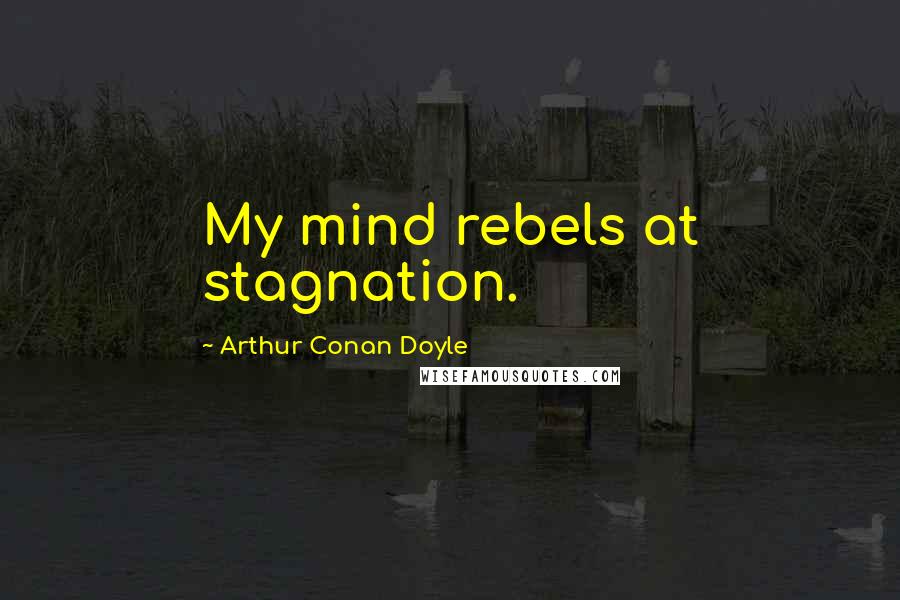 Arthur Conan Doyle Quotes: My mind rebels at stagnation.