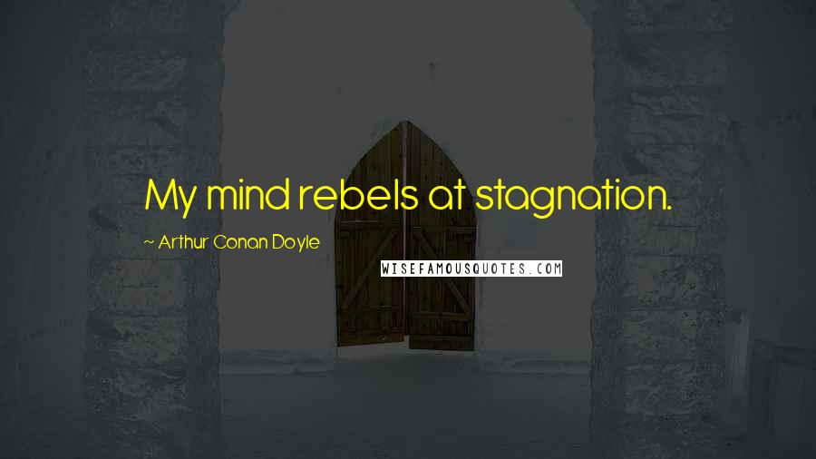 Arthur Conan Doyle Quotes: My mind rebels at stagnation.