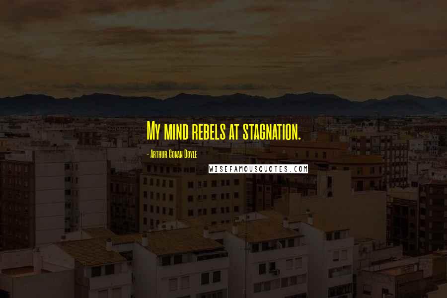 Arthur Conan Doyle Quotes: My mind rebels at stagnation.