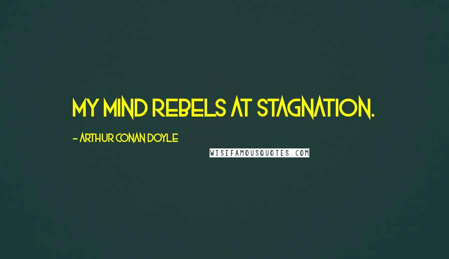 Arthur Conan Doyle Quotes: My mind rebels at stagnation.