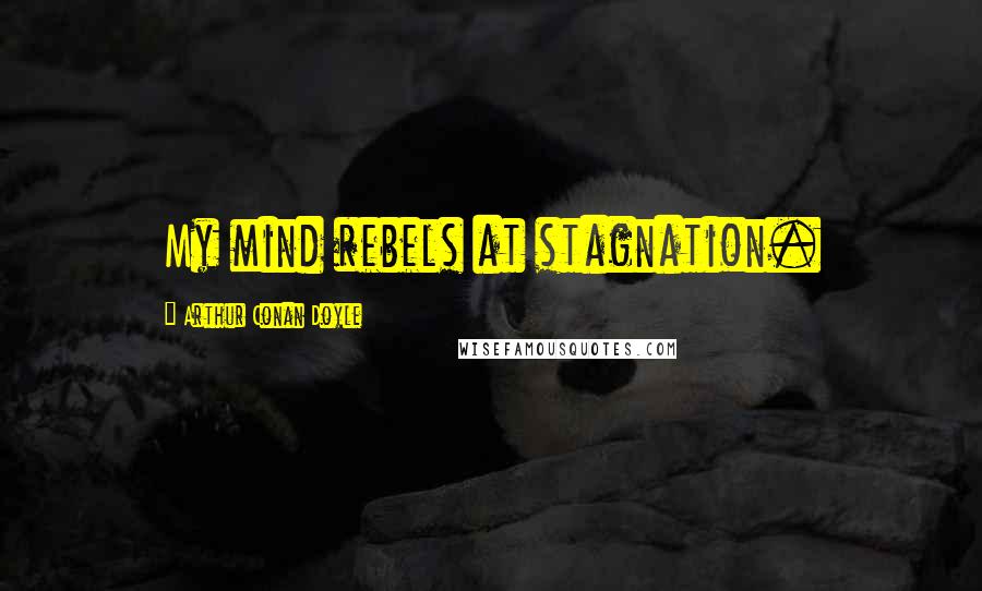 Arthur Conan Doyle Quotes: My mind rebels at stagnation.