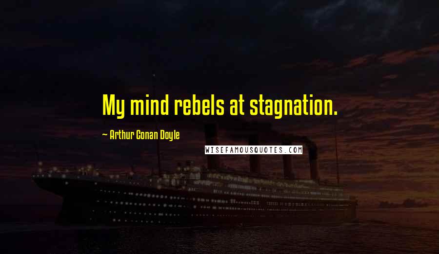 Arthur Conan Doyle Quotes: My mind rebels at stagnation.