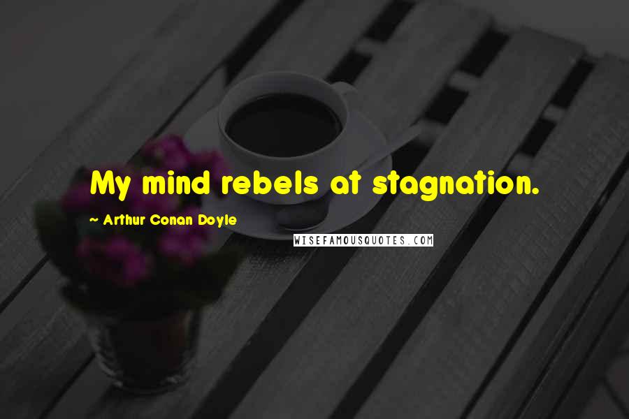 Arthur Conan Doyle Quotes: My mind rebels at stagnation.