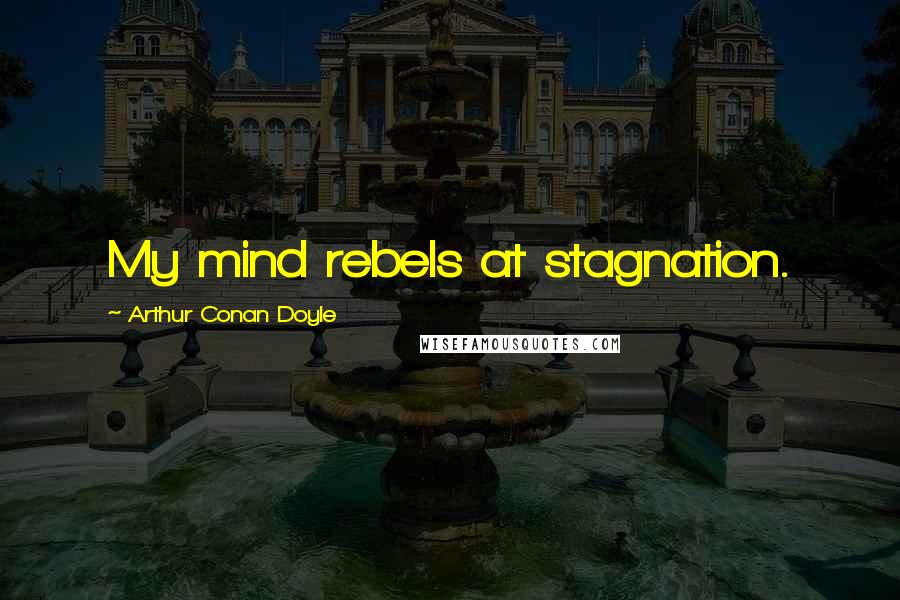 Arthur Conan Doyle Quotes: My mind rebels at stagnation.