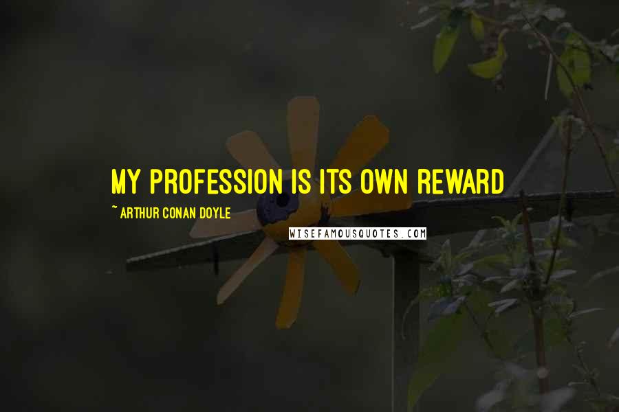 Arthur Conan Doyle Quotes: My profession is its own reward