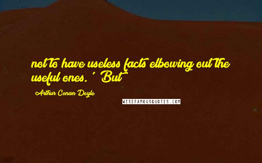 Arthur Conan Doyle Quotes: not to have useless facts elbowing out the useful ones.' 'But