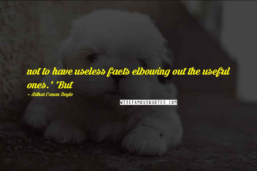 Arthur Conan Doyle Quotes: not to have useless facts elbowing out the useful ones.' 'But
