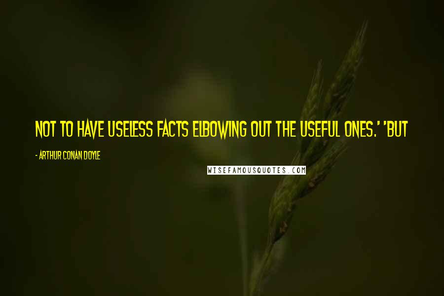 Arthur Conan Doyle Quotes: not to have useless facts elbowing out the useful ones.' 'But