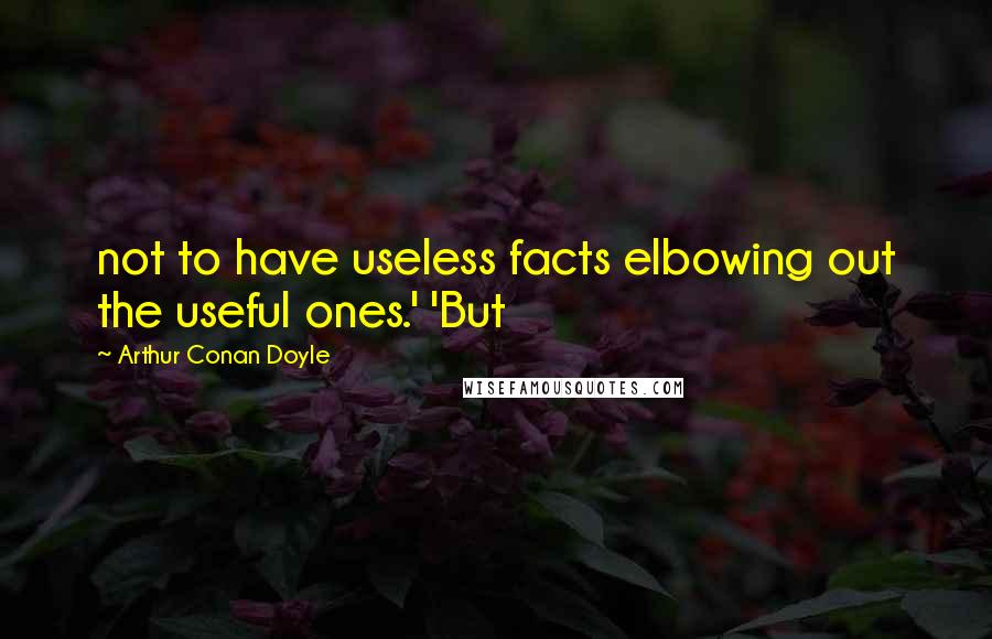 Arthur Conan Doyle Quotes: not to have useless facts elbowing out the useful ones.' 'But