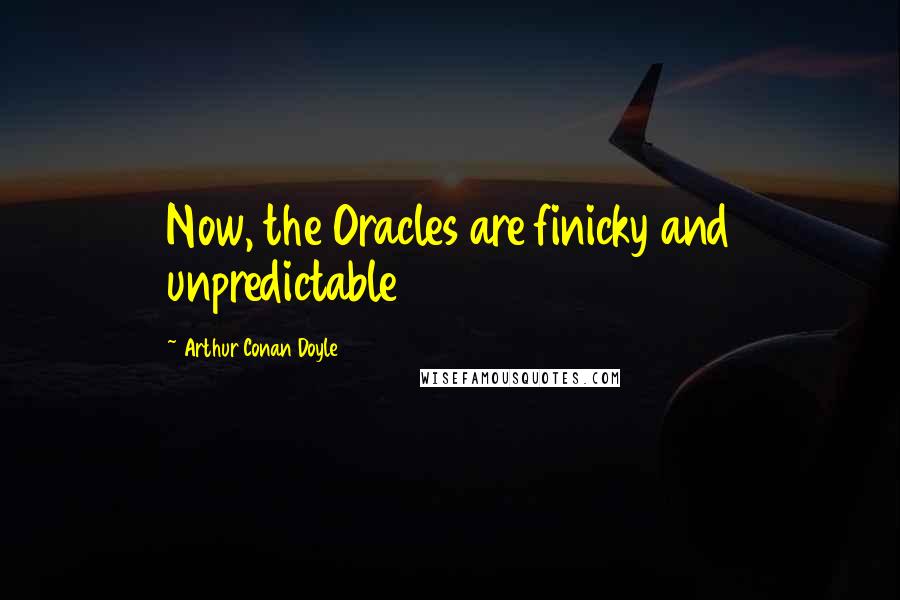 Arthur Conan Doyle Quotes: Now, the Oracles are finicky and unpredictable