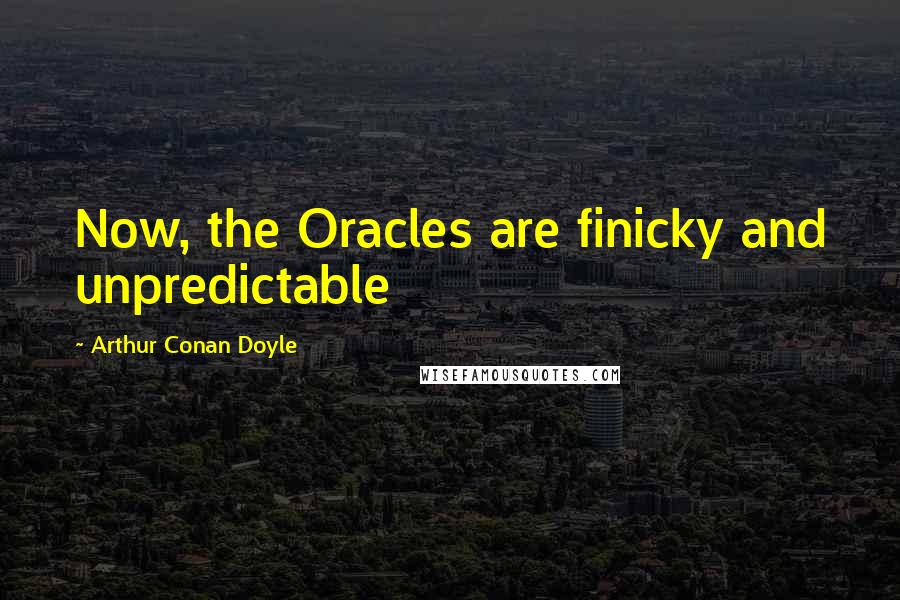 Arthur Conan Doyle Quotes: Now, the Oracles are finicky and unpredictable