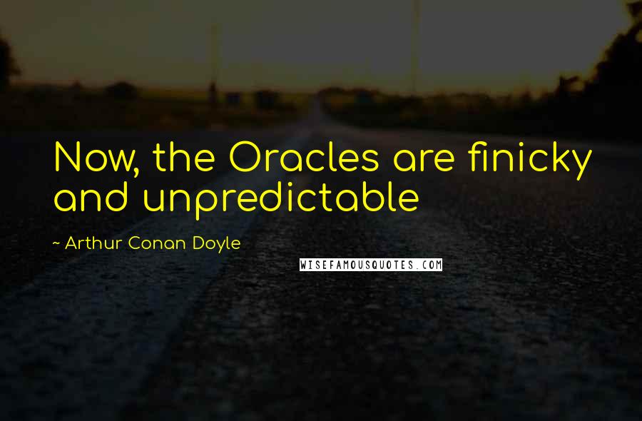 Arthur Conan Doyle Quotes: Now, the Oracles are finicky and unpredictable