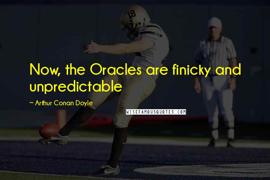 Arthur Conan Doyle Quotes: Now, the Oracles are finicky and unpredictable