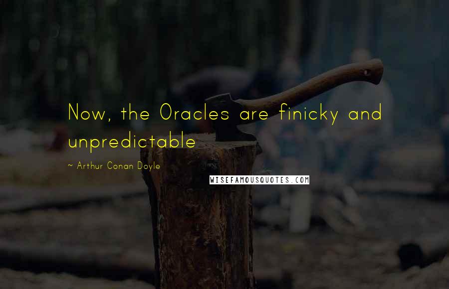 Arthur Conan Doyle Quotes: Now, the Oracles are finicky and unpredictable