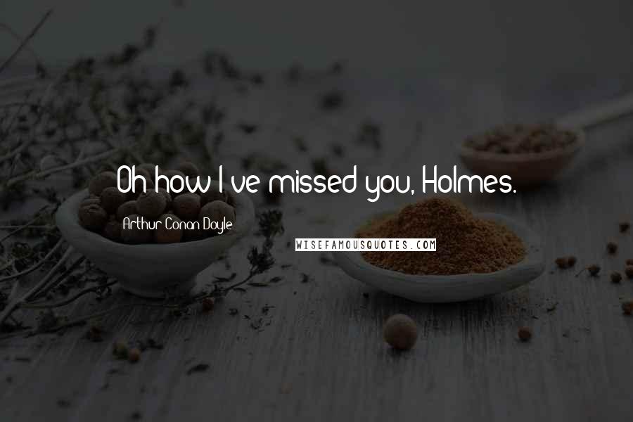 Arthur Conan Doyle Quotes: Oh how I've missed you, Holmes.