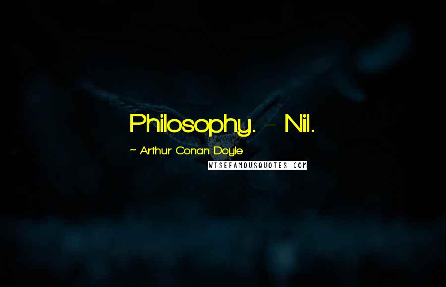 Arthur Conan Doyle Quotes: Philosophy. - Nil.