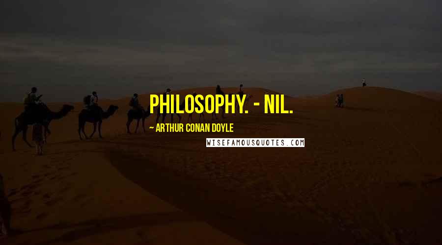 Arthur Conan Doyle Quotes: Philosophy. - Nil.