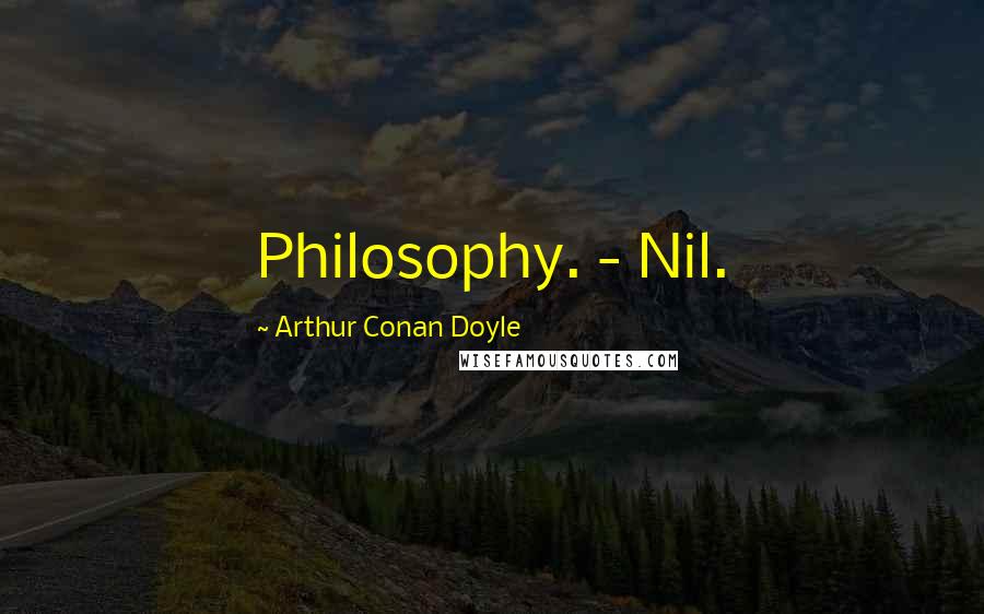 Arthur Conan Doyle Quotes: Philosophy. - Nil.