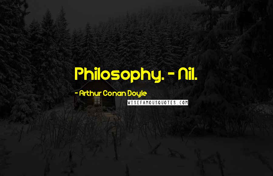 Arthur Conan Doyle Quotes: Philosophy. - Nil.