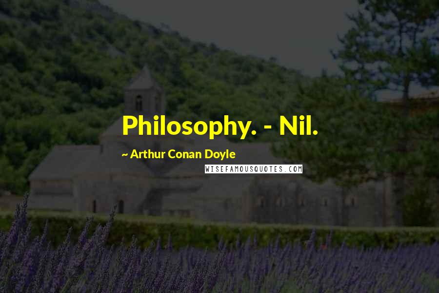 Arthur Conan Doyle Quotes: Philosophy. - Nil.