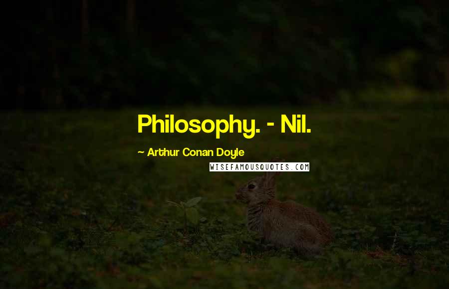 Arthur Conan Doyle Quotes: Philosophy. - Nil.