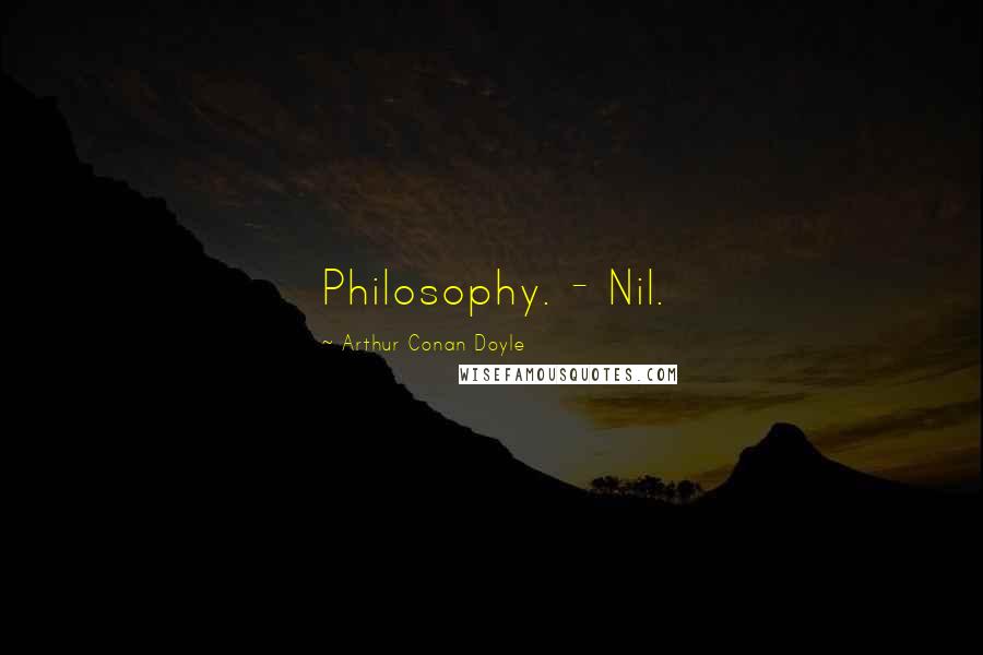 Arthur Conan Doyle Quotes: Philosophy. - Nil.