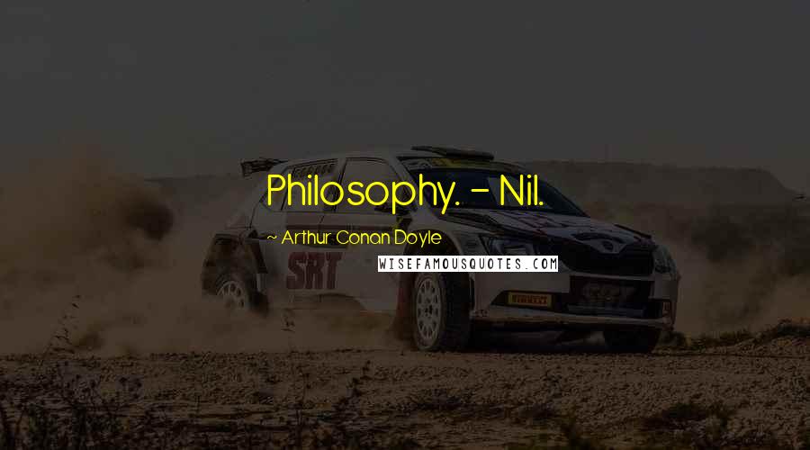 Arthur Conan Doyle Quotes: Philosophy. - Nil.