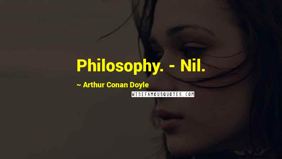Arthur Conan Doyle Quotes: Philosophy. - Nil.