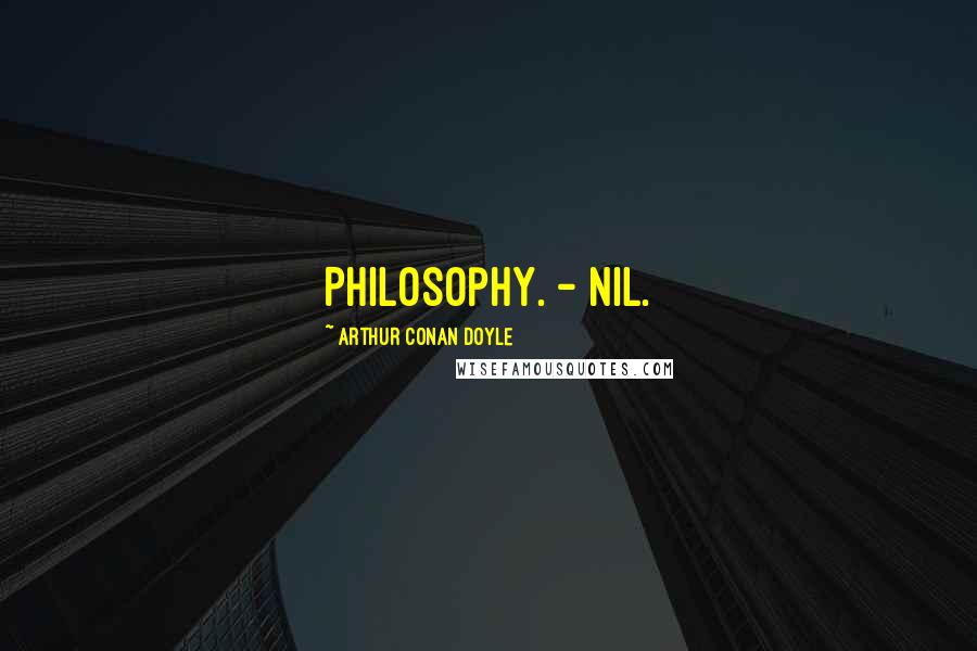 Arthur Conan Doyle Quotes: Philosophy. - Nil.