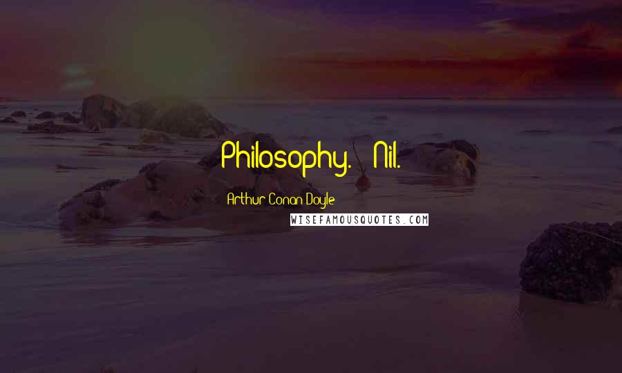 Arthur Conan Doyle Quotes: Philosophy. - Nil.